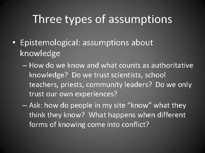 Three types of assumptions • Epistemological: assumptions about knowledge – How do we know