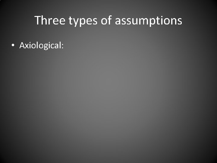 Three types of assumptions • Axiological: 