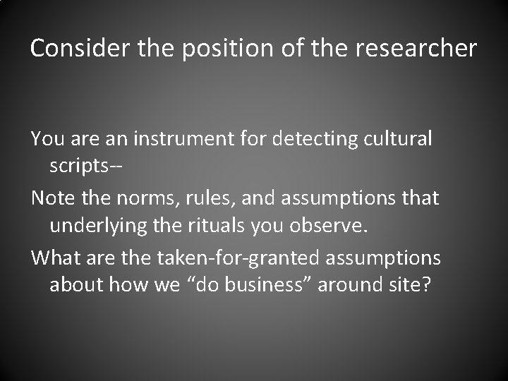 Consider the position of the researcher You are an instrument for detecting cultural scripts-Note