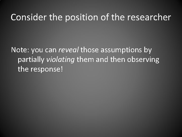 Consider the position of the researcher Note: you can reveal those assumptions by partially