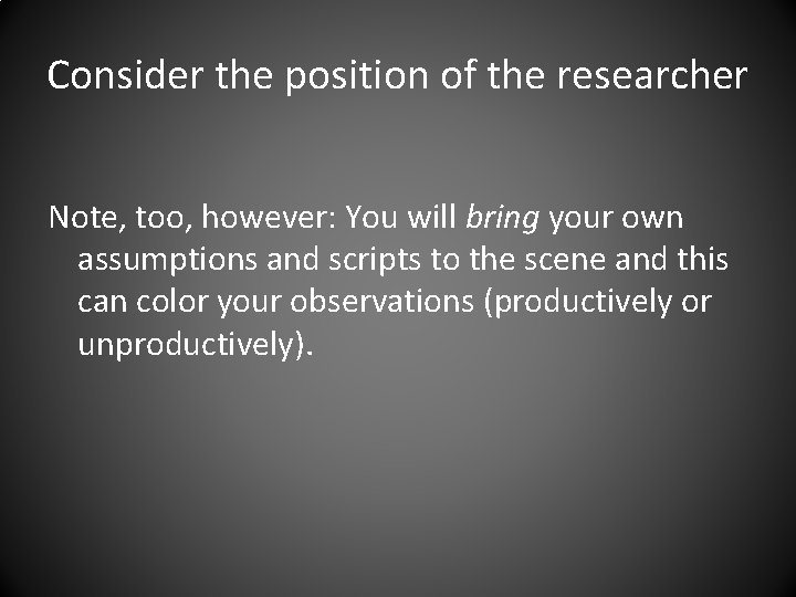 Consider the position of the researcher Note, too, however: You will bring your own
