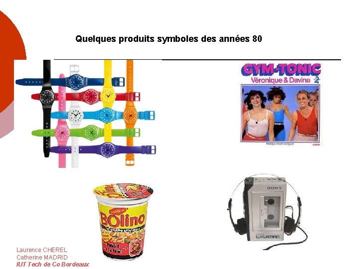 Quelques produits symboles des années 80 Laurence CHEREL Catherine MADRID IUT Tech de Co