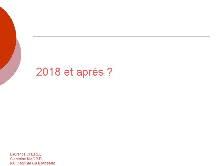 2018 et après ? Laurence CHEREL Catherine MADRID IUT Tech de Co Bordeaux 