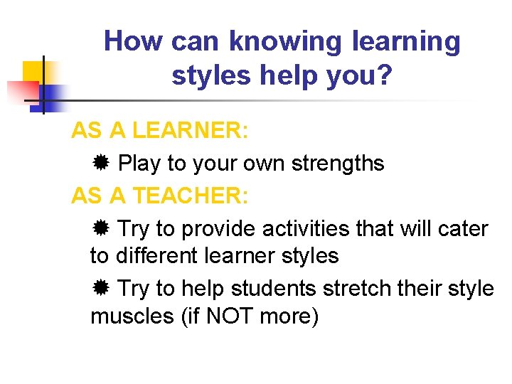 How can knowing learning styles help you? AS A LEARNER: Play to your own How can knowing learning styles help you? AS A LEARNER: Play to your own