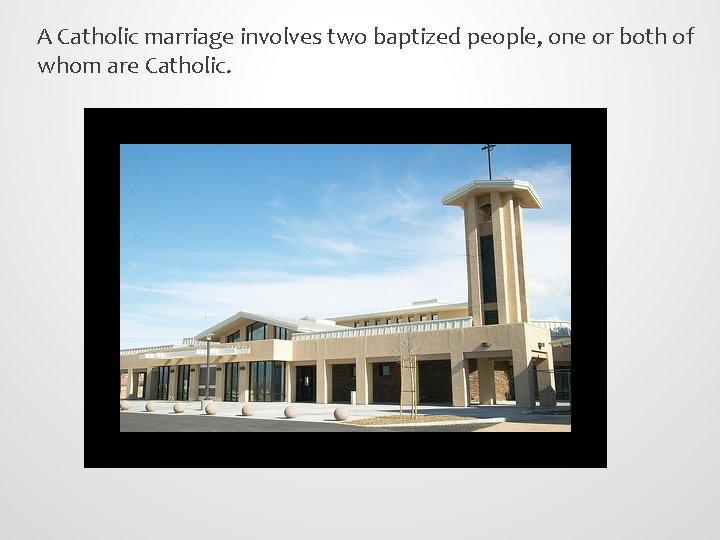 A Catholic marriage involves two baptized people, one or both of whom are Catholic.