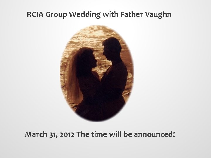RCIA Group Wedding with Father Vaughn March 31, 2012 The time will be announced!