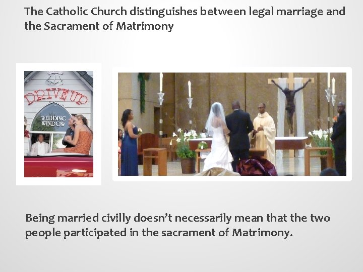 The Catholic Church distinguishes between legal marriage and the Sacrament of Matrimony Being married