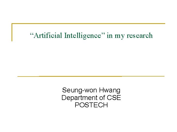 “Artificial Intelligence” in my research Seung-won Hwang Department of CSE POSTECH 