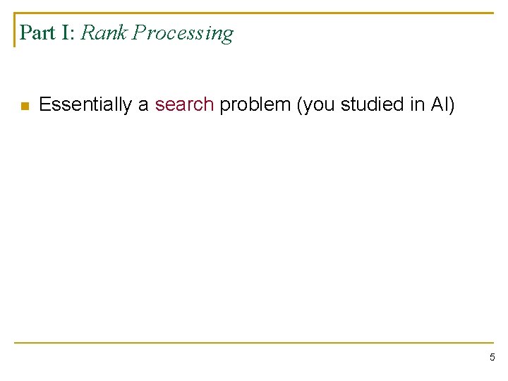 Part I: Rank Processing n Essentially a search problem (you studied in AI) 5