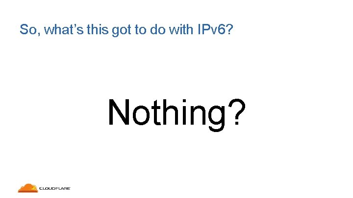 So, what’s this got to do with IPv 6? Nothing? 