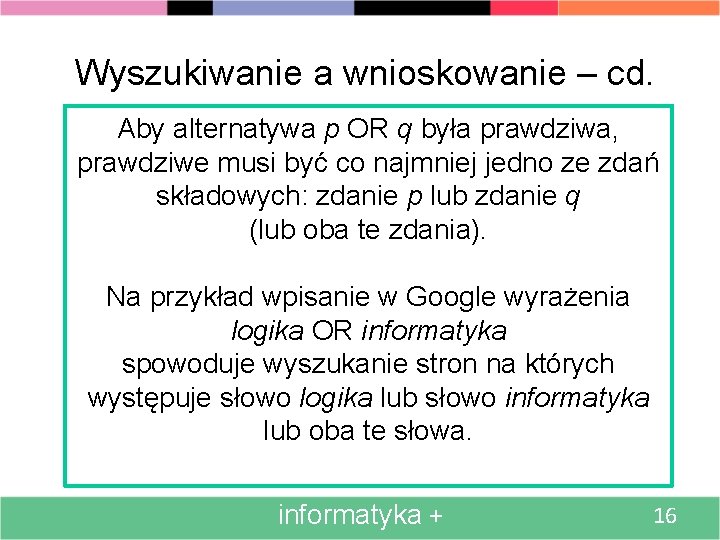 Wyszukiwanie a wnioskowanie – cd. Aby alternatywa p OR q była prawdziwa, prawdziwe musi