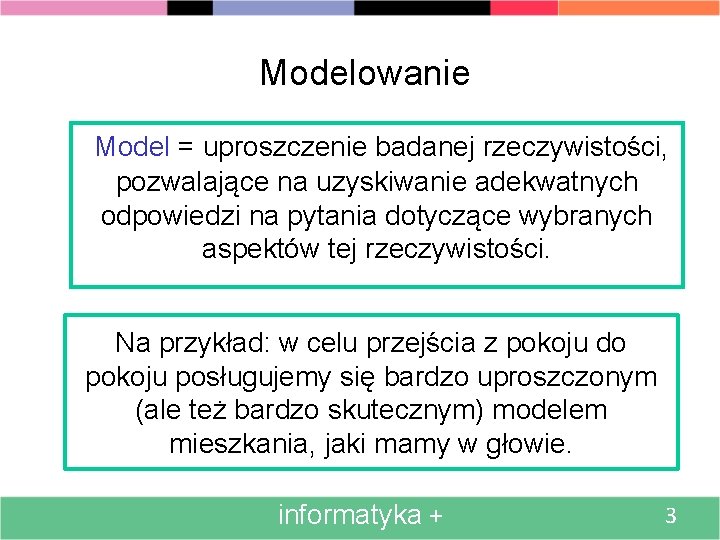Modelowanie Model = uproszczenie badanej rzeczywistości, pozwalające na uzyskiwanie adekwatnych odpowiedzi na pytania dotyczące