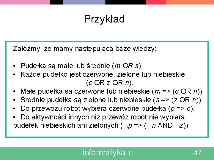 Przykład Załóżmy, że mamy następującą bazę wiedzy: • Pudełka są małe lub średnie (m