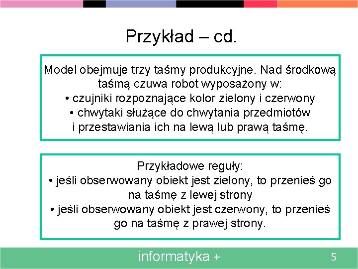 Przykład – cd. Model obejmuje trzy taśmy produkcyjne. Nad środkową taśmą czuwa robot wyposażony
