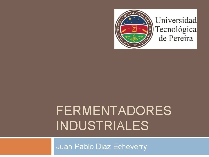 FERMENTADORES INDUSTRIALES Juan Pablo Diaz Echeverry 