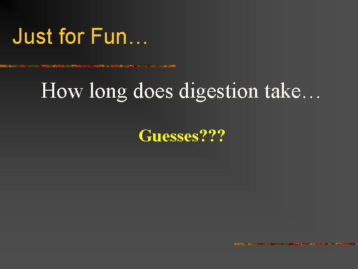 Just for Fun… How long does digestion take… Guesses? ? ? 