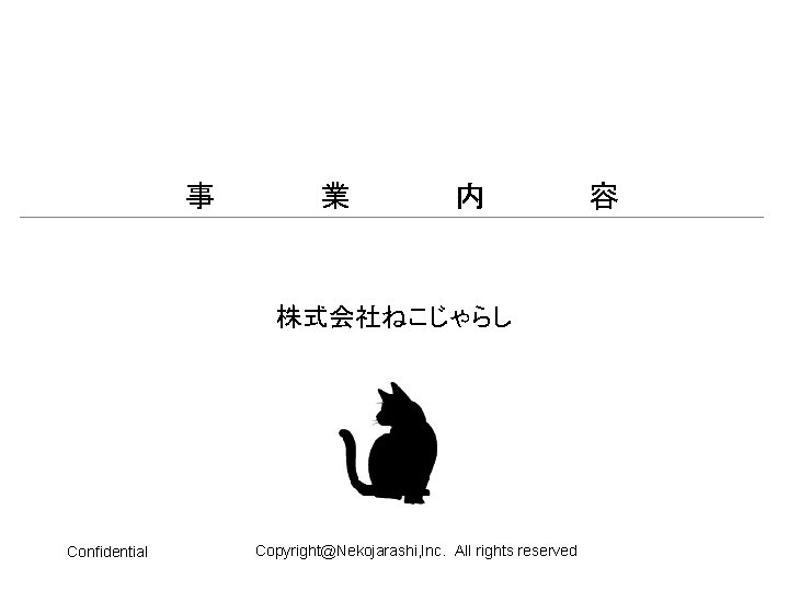 事 業 内 株式会社ねこじゃらし Confidential Copyright@Nekojarashi, Inc. All rights reserved 容 