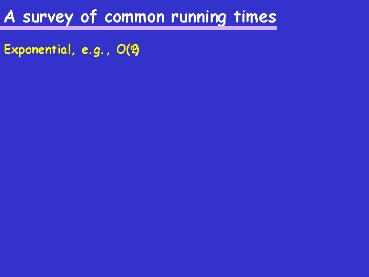 A survey of common running times n) Exponential, e. g. , O(2 