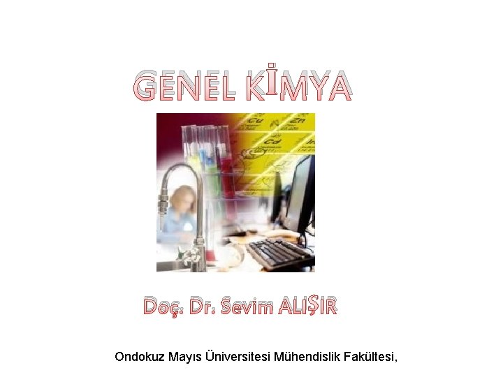 GENEL KİMYA Doç. Dr. Sevim ALIŞIR Ondokuz Mayıs Üniversitesi Mühendislik Fakültesi, 
