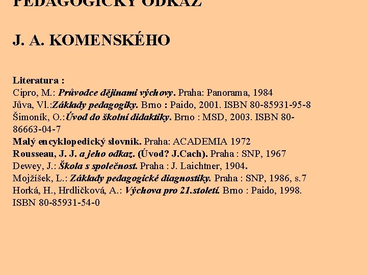 PEDAGOGICKÝ ODKAZ J. A. KOMENSKÉHO Literatura : Cipro, M. : Průvodce dějinami výchovy. Praha: