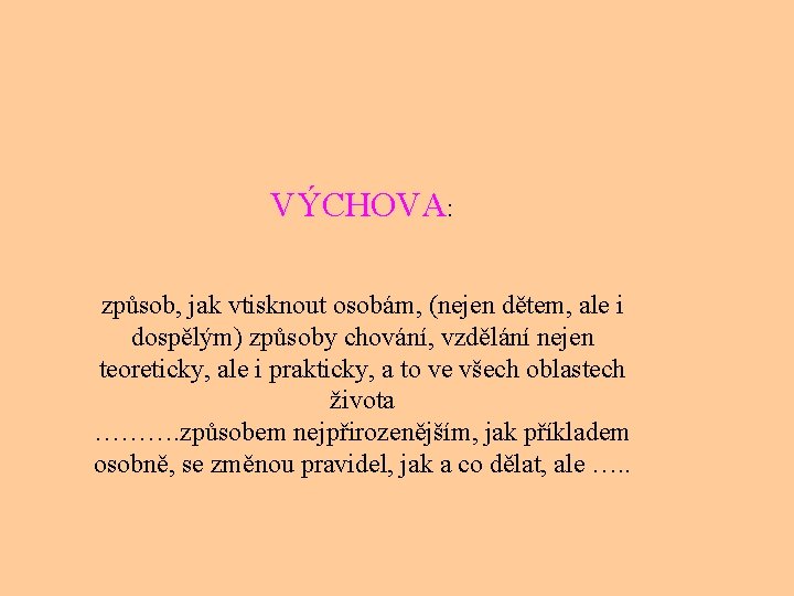 VÝCHOVA: způsob, jak vtisknout osobám, (nejen dětem, ale i dospělým) způsoby chování, vzdělání nejen