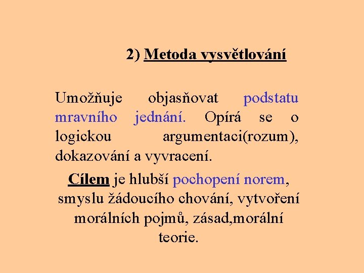  2) Metoda vysvětlování Umožňuje objasňovat podstatu mravního jednání. Opírá se o logickou argumentaci(rozum),