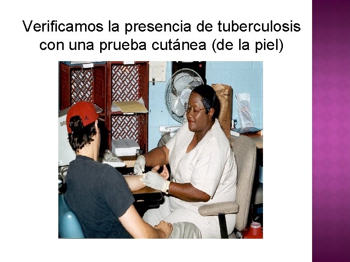 Verificamos la presencia de tuberculosis con una prueba cutánea (de la piel) 