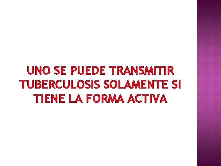 UNO SE PUEDE TRANSMITIR TUBERCULOSIS SOLAMENTE SI TIENE LA FORMA ACTIVA 