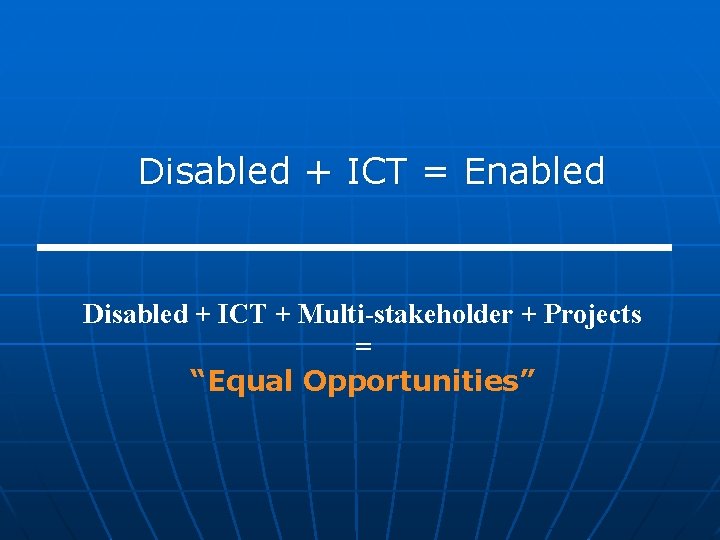 Disabled + ICT = Enabled Disabled + ICT + Multi-stakeholder + Projects = “Equal