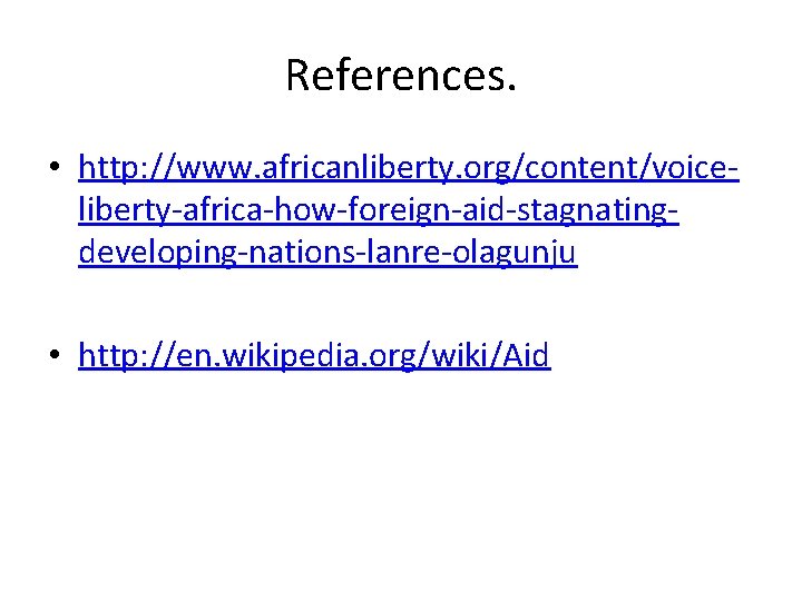 References. • http: //www. africanliberty. org/content/voiceliberty-africa-how-foreign-aid-stagnatingdeveloping-nations-lanre-olagunju • http: //en. wikipedia. org/wiki/Aid 
