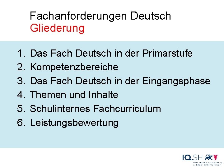  Fachanforderungen Deutsch Gliederung 1. 2. 3. 4. 5. 6. Das Fach Deutsch in