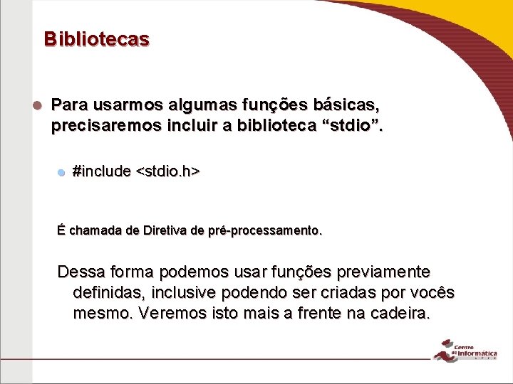 Bibliotecas Para usarmos algumas funções básicas, precisaremos incluir a biblioteca “stdio”. #include <stdio. h>
