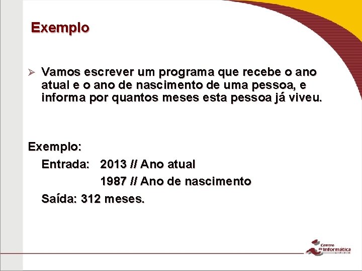 Exemplo Ø Vamos escrever um programa que recebe o ano atual e o ano