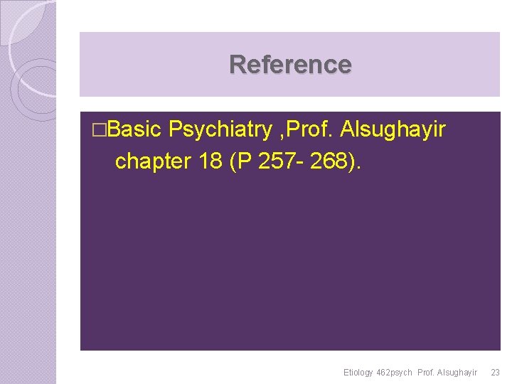 Reference �Basic Psychiatry , Prof. Alsughayir chapter 18 (P 257 - 268). Etiology 462