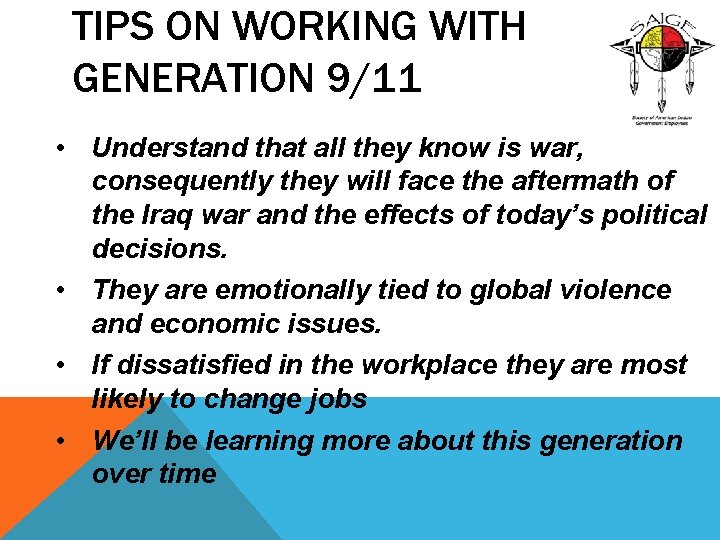 TIPS ON WORKING WITH GENERATION 9/11 • Understand that all they know is war,