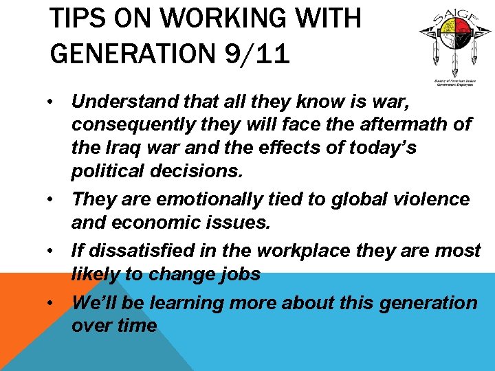 TIPS ON WORKING WITH GENERATION 9/11 • Understand that all they know is war,