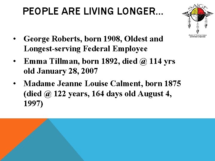 PEOPLE ARE LIVING LONGER… • George Roberts, born 1908, Oldest and Longest-serving Federal Employee
