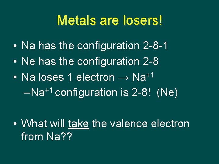Metals are losers! • Na has the configuration 2 -8 -1 • Ne has
