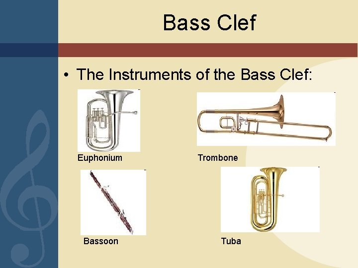 Bass Clef • The Instruments of the Bass Clef: Euphonium Bassoon Trombone Tuba 