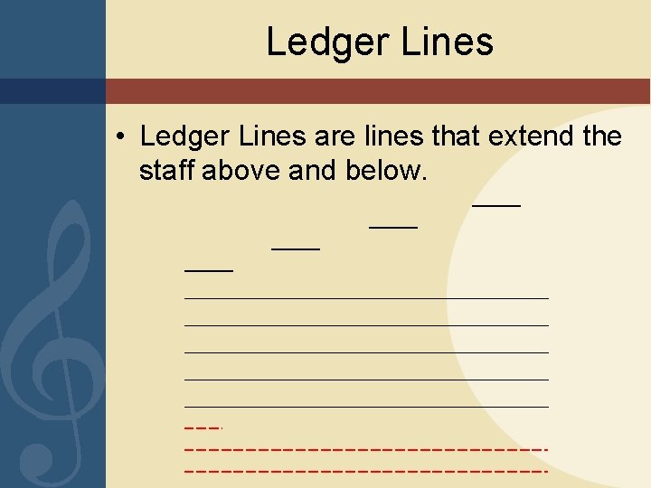 Ledger Lines • Ledger Lines are lines that extend the staff above and below.