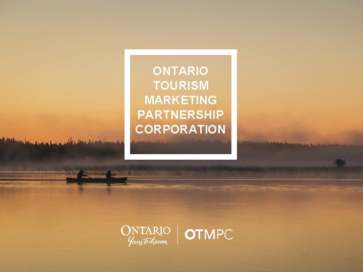 ONTARIO TOURISM MARKETING PARTNERSHIP CORPORATION Ontario Tourism Marketing Partnership Corporation An Agency of the