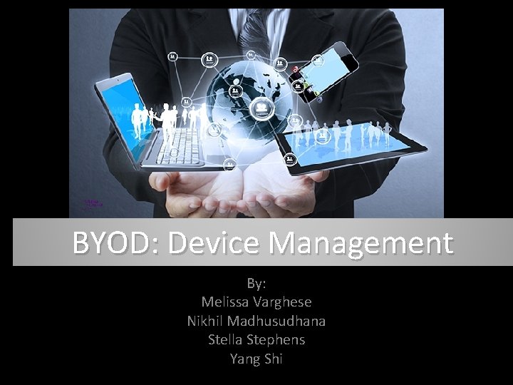 BYOD: Device Management By: Melissa Varghese Nikhil Madhusudhana Stella Stephens Yang Shi 