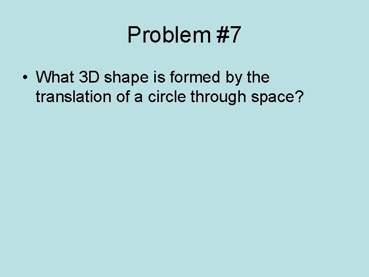 Problem #7 • What 3 D shape is formed by the translation of a