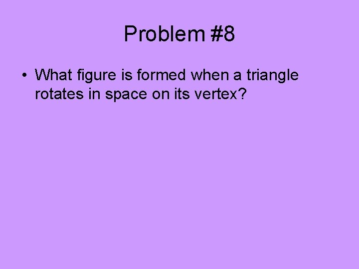 Problem #8 • What figure is formed when a triangle rotates in space on