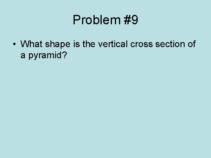 Problem #9 • What shape is the vertical cross section of a pyramid? 