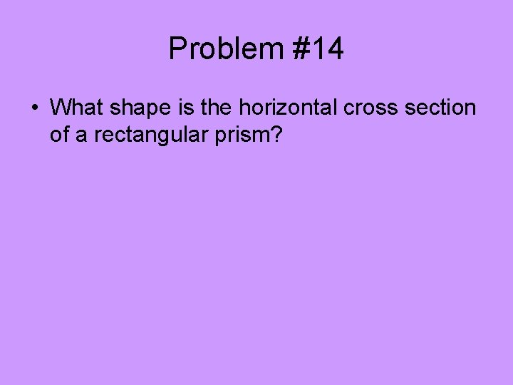 Problem #14 • What shape is the horizontal cross section of a rectangular prism?