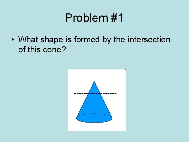 Problem #1 • What shape is formed by the intersection of this cone? 