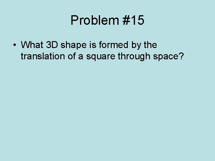Problem #15 • What 3 D shape is formed by the translation of a
