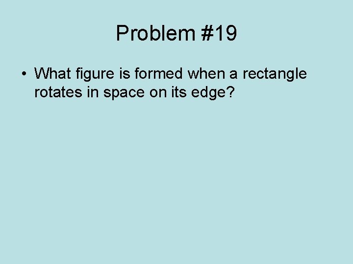 Problem #19 • What figure is formed when a rectangle rotates in space on