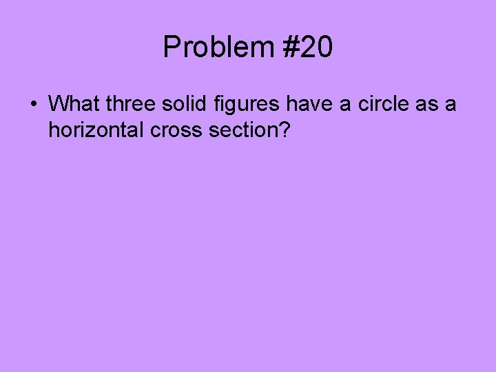 Problem #20 • What three solid figures have a circle as a horizontal cross